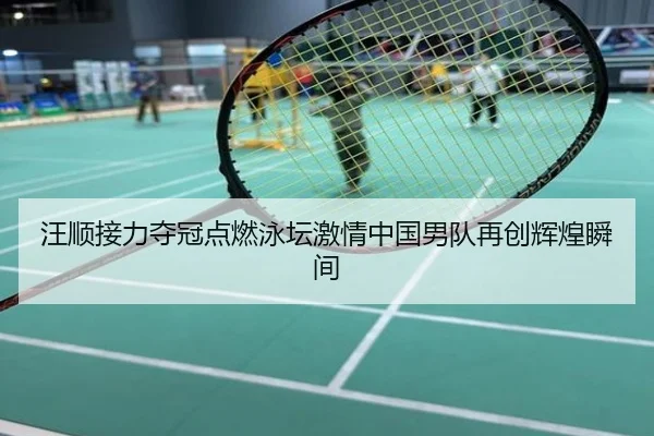汪顺接力夺冠点燃泳坛激情中国男队再创辉煌瞬间