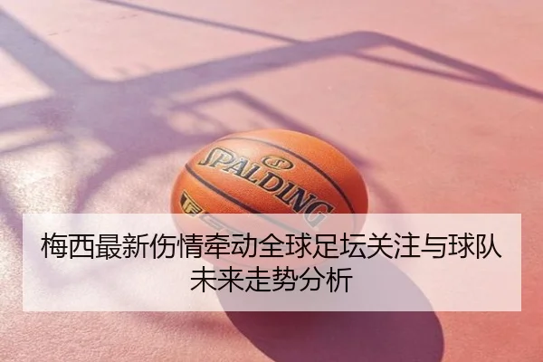 梅西最新伤情牵动全球足坛关注与球队未来走势分析