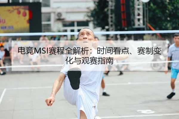 电竞MSI赛程全解析：时间看点、赛制变化与观赛指南