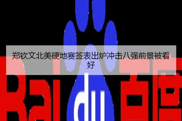 郑钦文北美硬地赛签表出炉冲击八强前景被看好
